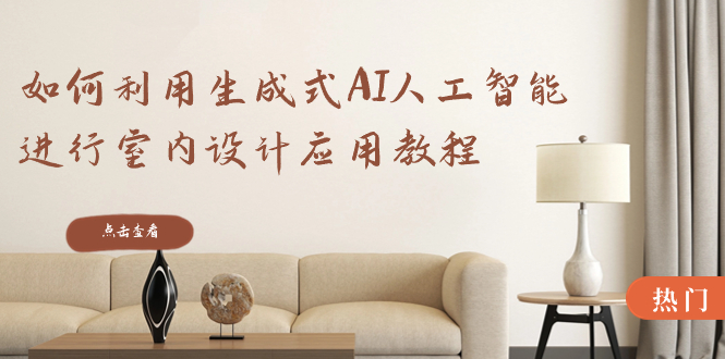 （8669期）如何利用生成式AI人工智能进行室内设计应用教程（22节课）-副业网