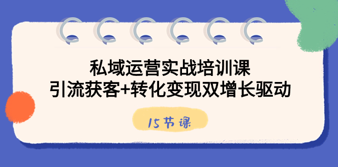 （8698期）私域运营实战培训课，引流获客+转化变现双增长驱动（15节课）-副业网