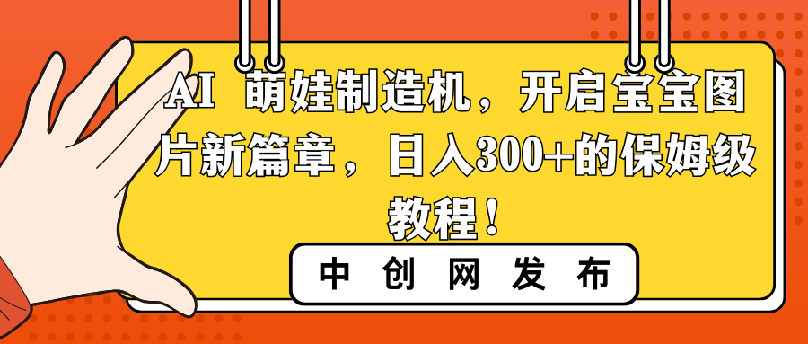 （8733期）AI 萌娃制造机，开启宝宝图片新篇章，日入300+的保姆级教程！-副业网