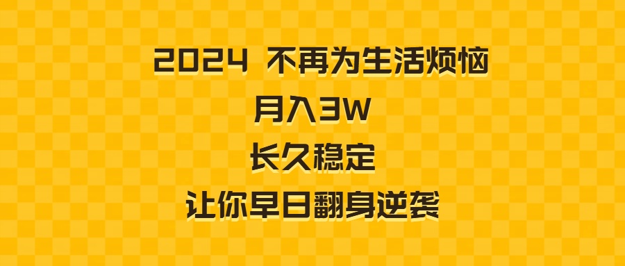（8757期）2024不再为生活烦恼 月入3W 长久稳定 让你早日翻身逆袭-副业网