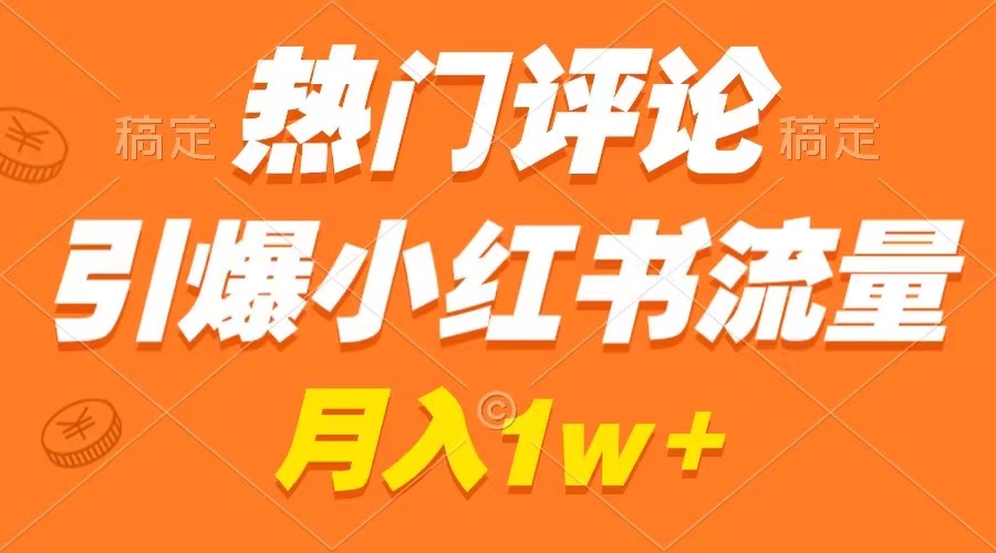（8740期）热门评论引爆小红书流量，作品制作简单，广告接到手软，月入过万不是梦-副业网