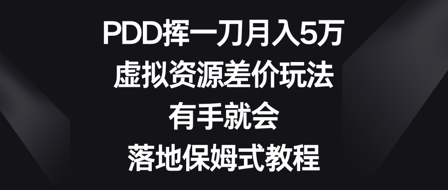 （8751期）PDD挥一刀月入5万，虚拟资源差价玩法，有手就会，落地保姆式教程-副业网