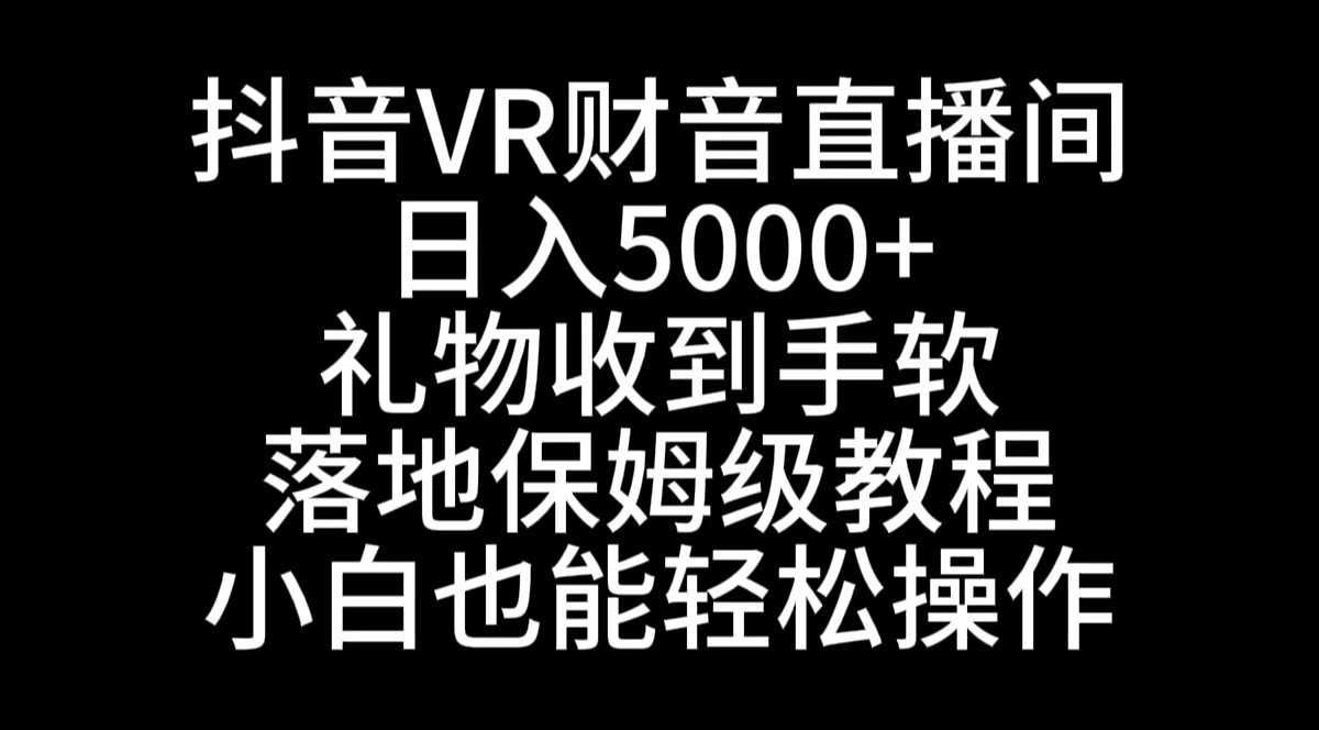 （8749期）抖音VR财神直播间，日入5000+，礼物收到手软，落地式保姆级教程，小白也…-副业网