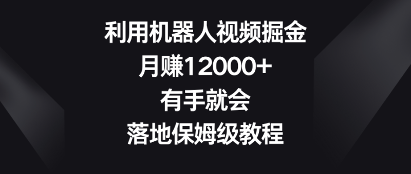 （8801期）利用机器人视频掘金，月赚12000+，有手就会，落地保姆级教程-副业网