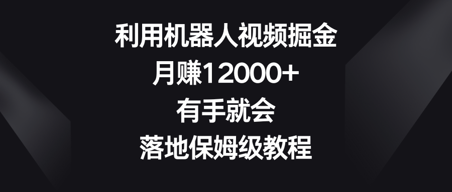 （8801期）利用机器人视频掘金，月赚12000+，有手就会，落地保姆级教程-副业网