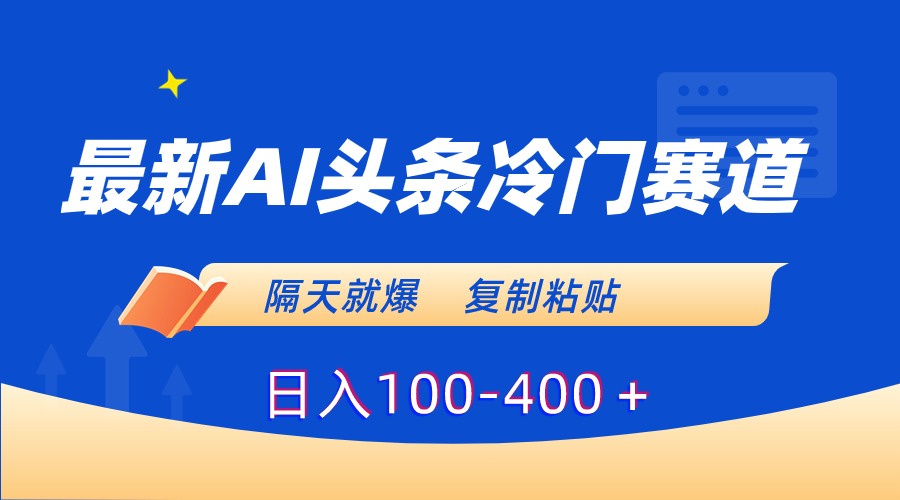 （8823期）最新AI头条冷门赛道，隔天就爆，复制粘贴日入100-400＋-副业网