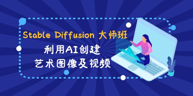 （8846期）Stable Diffusion 大师班: 利用AI创建艺术图像及视频-31视频课-中英字幕-副业网