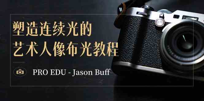 （8879期）PRO EDU – Jason Buff 塑造连续光的艺术人像布光教程-15节课-中英字幕-副业网