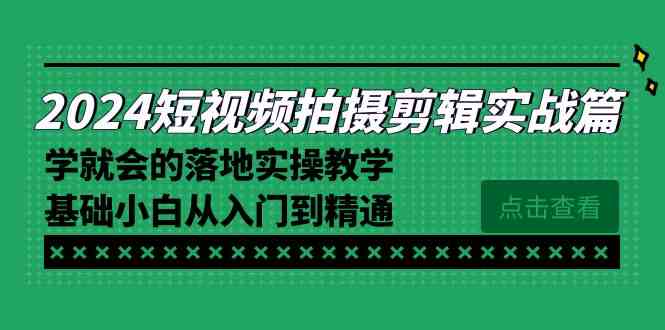 （8866期）2024短视频拍摄剪辑实操篇，学就会的落地实操教学，基础小白从入门到精通-副业网
