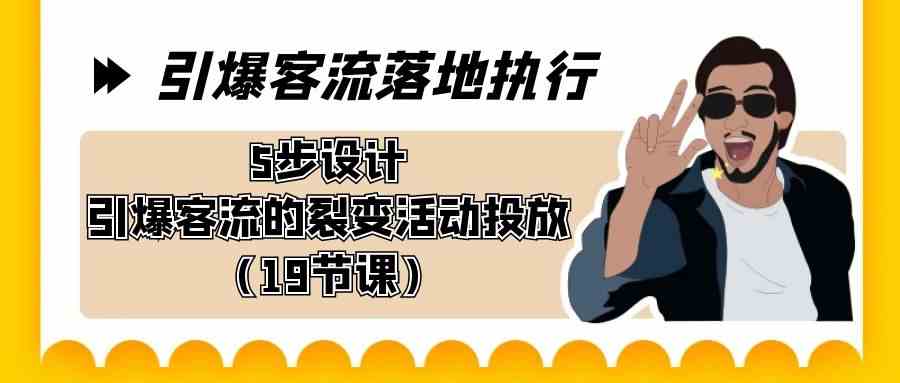 （8894期）引爆-客流落地执行，5步设计引爆客流的裂变活动投放（19节课）-副业网