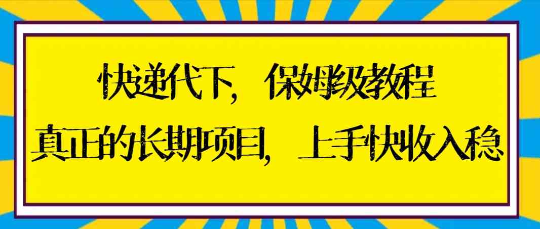 （8918期）快递代下保姆级教程，真正的长期项目，上手快收入稳【实操+渠道】-副业网