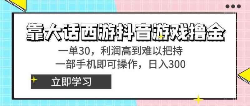 （8896期）靠大话西游抖音游戏撸金，一单30，利润高到难以把持，一部手机即可操作…-副业网