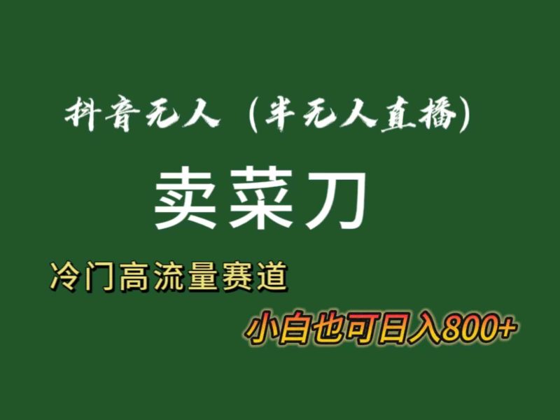 （8902期）抖音无人（半无人）直播卖菜刀日入800+！冷门品流量大，全套教程+软件！-副业网