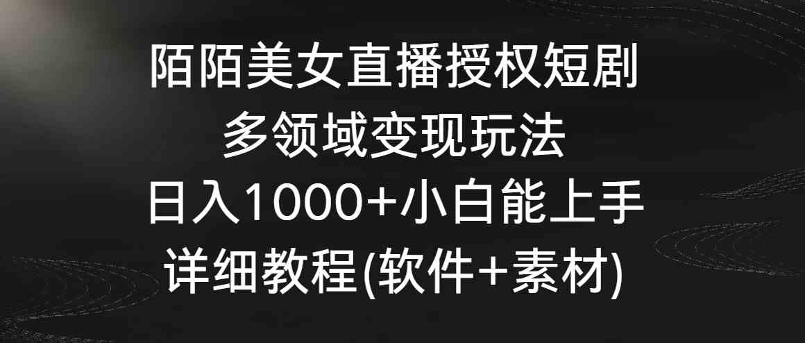 （8925期）陌陌美女直播授权短剧，多领域变现玩法，日入1000+小白能上手，详细教程…-副业网