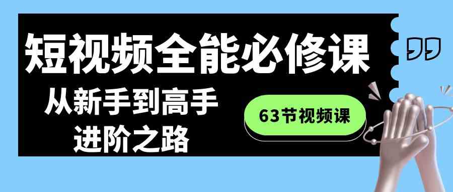 （8949期）短视频-全能必修课程：从新手到高手进阶之路（63节视频课）-副业网