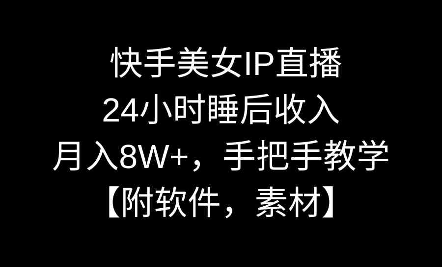 （8967期）快手美女IP直播，24小时睡后收入，月入8W+，手把手教学【附软件，素材】-副业网