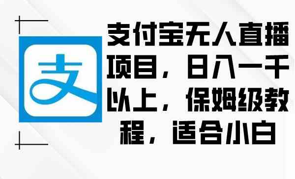 （8969期）支付宝无人直播项目，日入一千以上，保姆级教程，适合小白-副业网