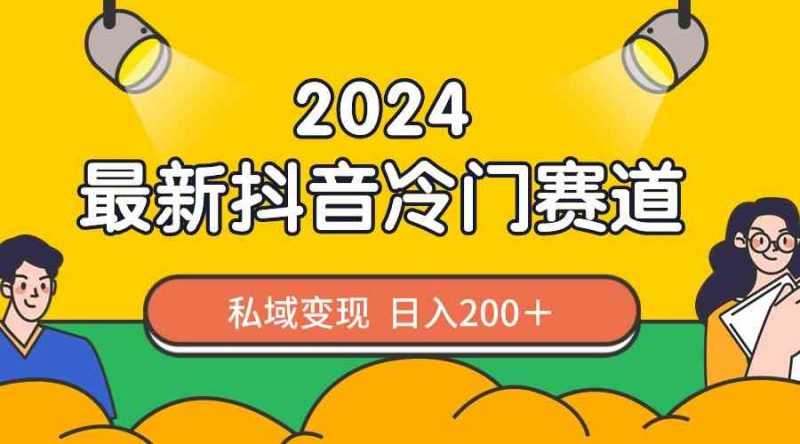 (8960期)2024抖音最新冷门赛道,私域变现轻松日入200+,作品制作简单,流量爆炸-副业网