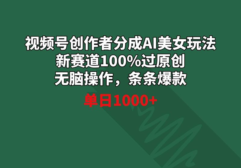 （8993期）视频号创作者分成AI美女玩法 新赛道100%过原创无脑操作 条条爆款 单日1000+-副业网