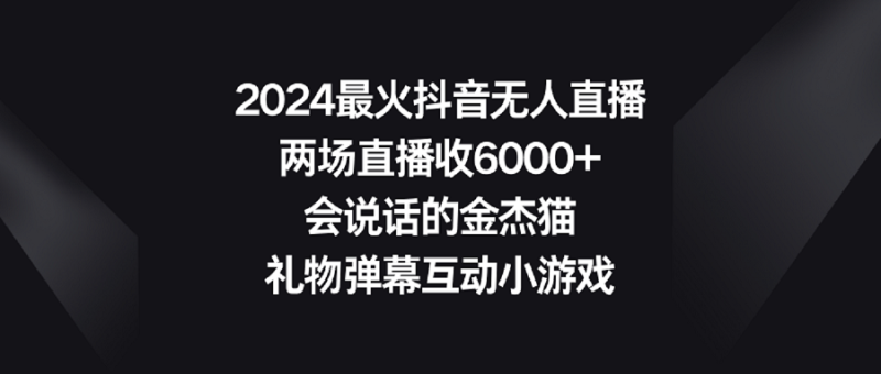（9022期）2024最火抖音无人直播，两场直播收6000+会说话的金杰猫 礼物弹幕互动小游戏-副业网