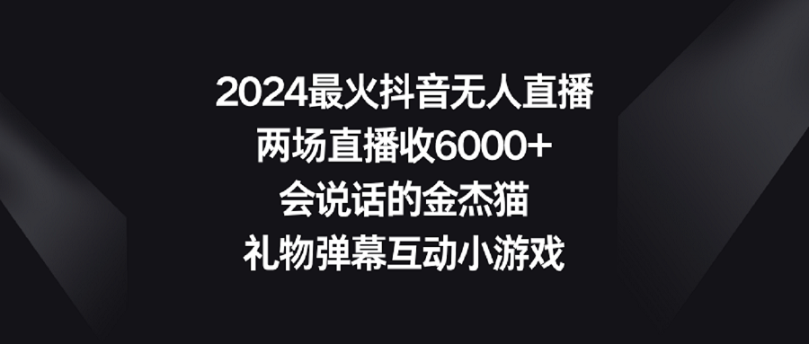 （9022期）2024最火抖音无人直播，两场直播收6000+会说话的金杰猫 礼物弹幕互动小游戏-副业网