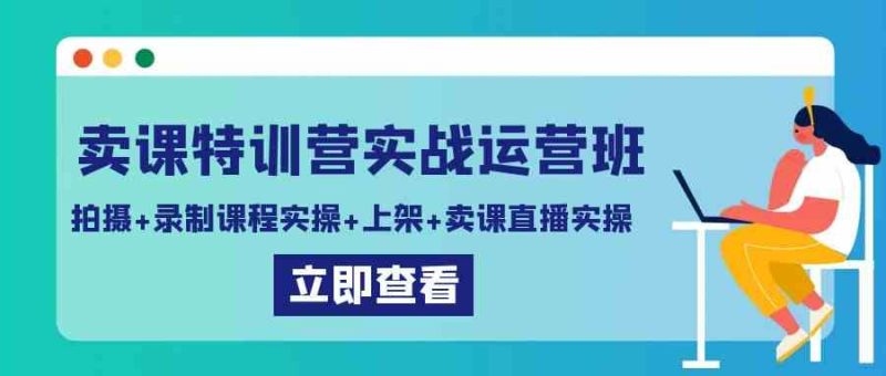 (9031期)卖课特训营实战运营班:拍摄+录制课程实操+上架课程+卖课直播实操-副业网