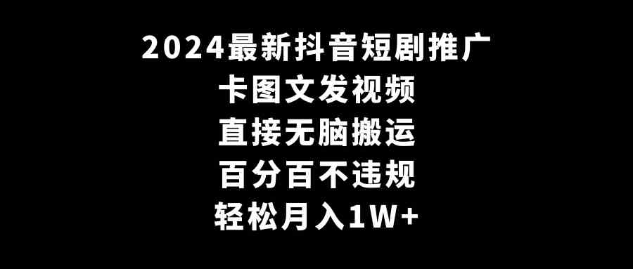 （9047期）2024最新抖音短剧推广，卡图文发视频 直接无脑搬 百分百不违规 轻松月入1W+-副业网