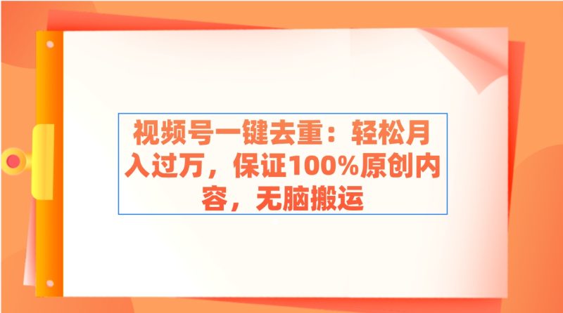 （9020期）视频号一键去重：轻松月入过万，保证100%原创内容，无脑搬运-副业网
