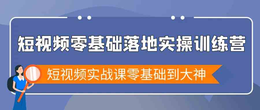 （9051期）短视频零基础落地实战特训营，短视频实战课零基础到大神-副业网