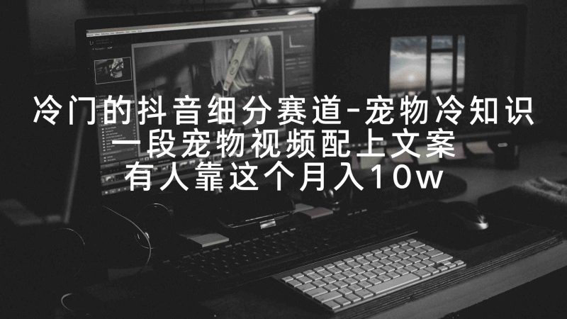 （9077期）冷门的抖音细分赛道-宠物冷知识，一段宠物视频配上文案，有人靠这个月入10w-副业网