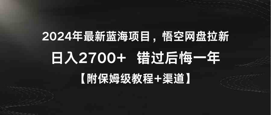 （9095期）2024年最新蓝海项目，悟空网盘拉新，日入2700+错过后悔一年【附保姆级教…-副业网