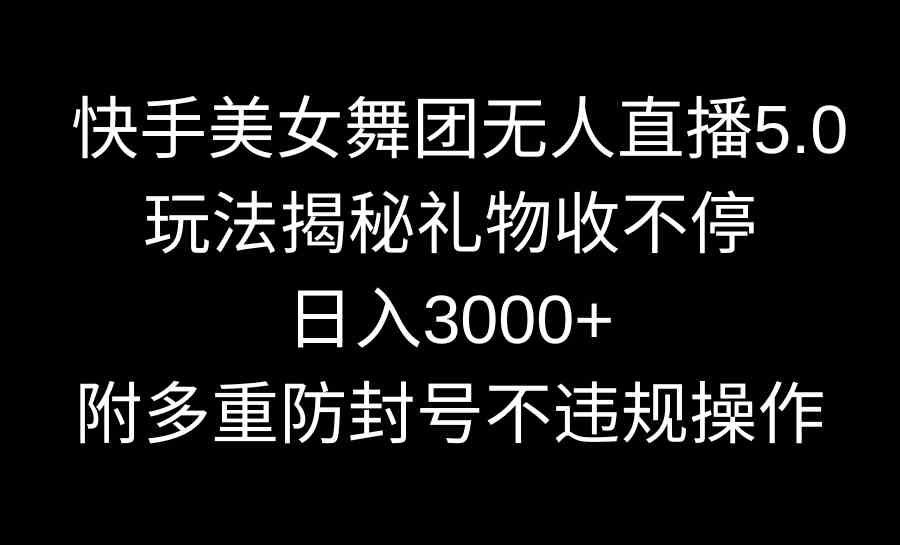 （9062期）快手美女舞团无人直播5.0玩法揭秘，礼物收不停，日入3000+，内附多重防…-副业网