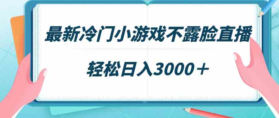 （9094期）最新冷门小游戏不露脸直播，场观稳定几千，轻松日入3000＋-副业网