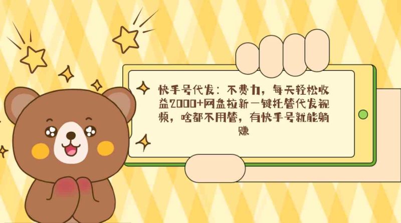 (9092期)快手号代发:不费力,每天轻松收益2000+网盘拉新一键托管代发视频,啥都…-副业网