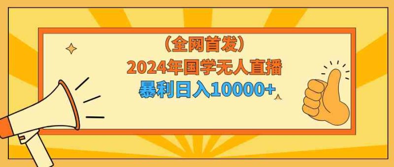 (9146期)2024年国学无人直播暴力日入10000+小白也可操作-副业网