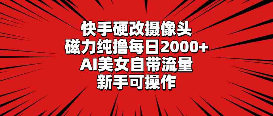 （9188期）快手硬改摄像头，磁力纯撸每日2000+，AI美女自带流量，新手可操作-副业网