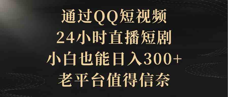 （9241期）通过QQ短视频、24小时直播短剧，小白也能日入300+，老平台值得信奈-副业网