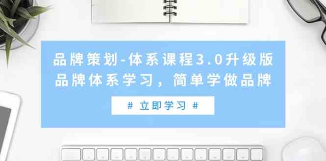 （9284期）品牌策划-体系课程3.0升级版，品牌体系学习，简单学做品牌（高清无水印）-副业网