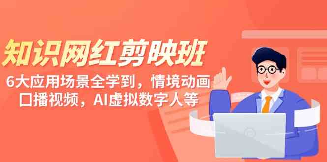 （9302期）知识 网红剪映班，6大应用 场景全学到，情境动画，囗播视频，AI虚拟数字人-副业网