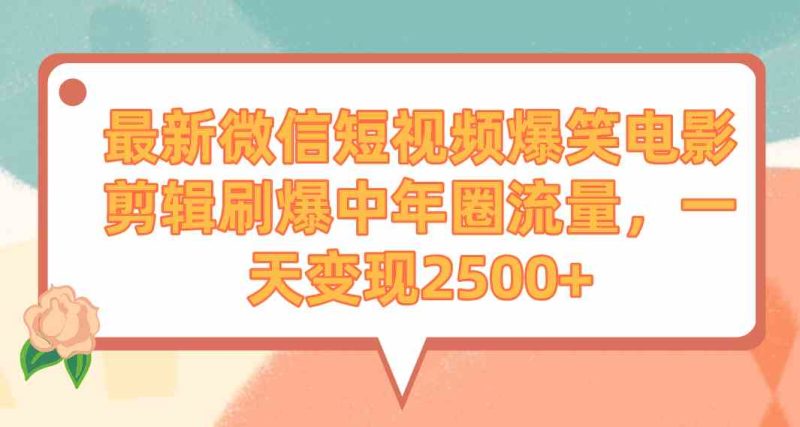 （9310期）最新微信短视频爆笑电影剪辑刷爆中年圈流量，一天变现2500+-副业网