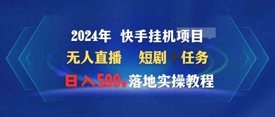 （9341期）2024年 快手挂机项目无人直播 短剧＋任务日入500+落地实操教程-副业网