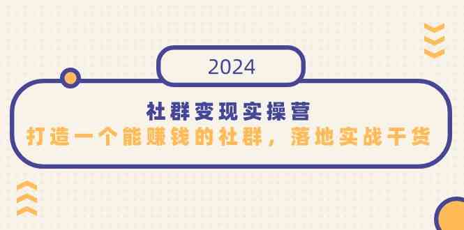 （9349期）社群变现实操营，打造一个能赚钱的社群，落地实战干货，尤其适合知识变现-副业网