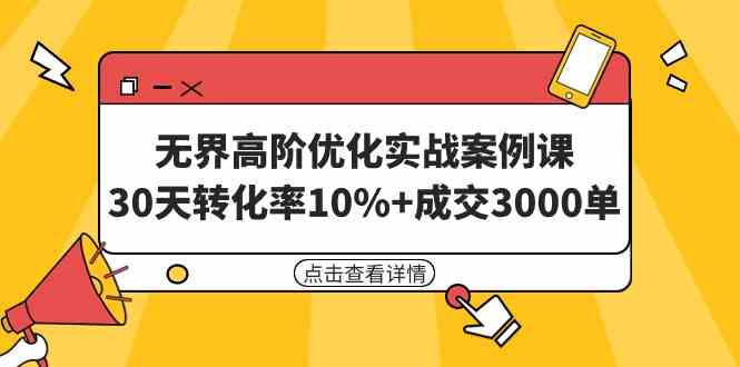 （9409期）无界高阶优化实战案例课，30天转化率10%+成交3000单（8节课）-副业网