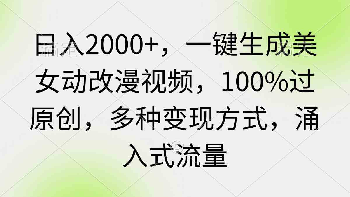 （9415期）日入2000+，一键生成美女动改漫视频，100%过原创，多种变现方式 涌入式流量-副业网