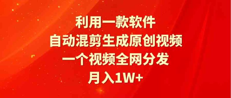 （9472期）利用一款软件，自动混剪生成原创视频，一个视频全网分发，月入1W+附软件-副业网