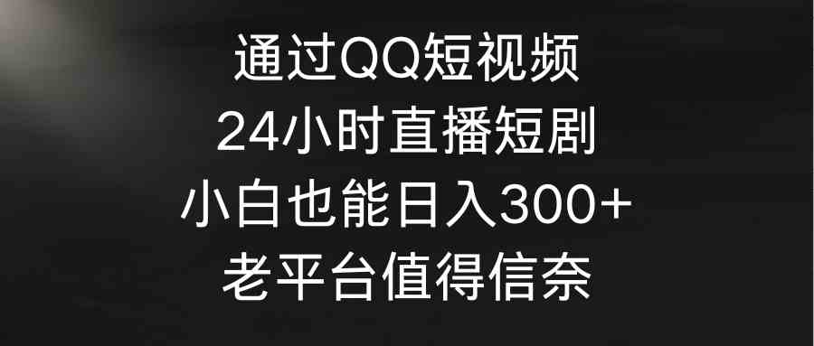 （9469期）通过QQ短视频、24小时直播短剧，小白也能日入300+，老平台值得信奈-副业网