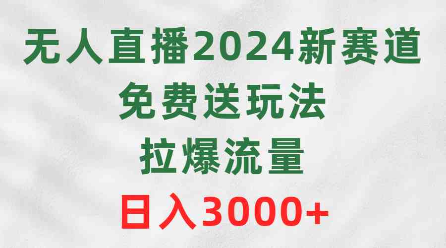（9496期）无人直播2024新赛道，免费送玩法，拉爆流量，日入3000+-副业网