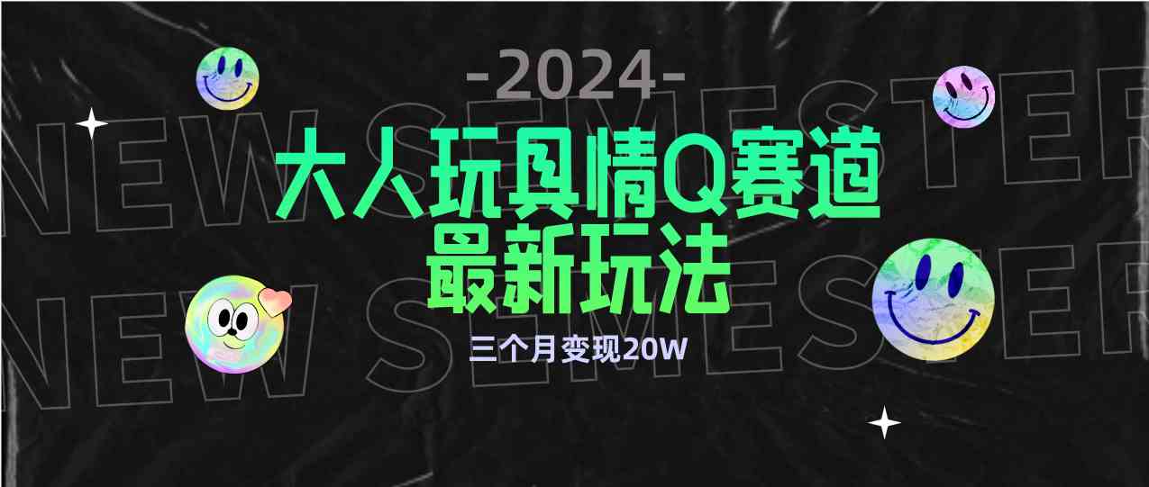 （9490期）全新大人玩具情Q赛道合规新玩法 零投入 不封号流量多渠道变现 3个月变现20W-副业网