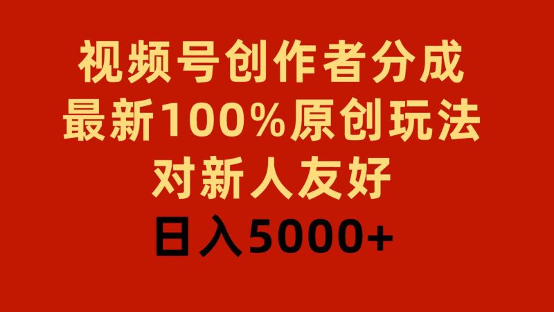 （9477期）视频号创作者分成，最新100%原创玩法，对新人友好，日入5000+-副业网
