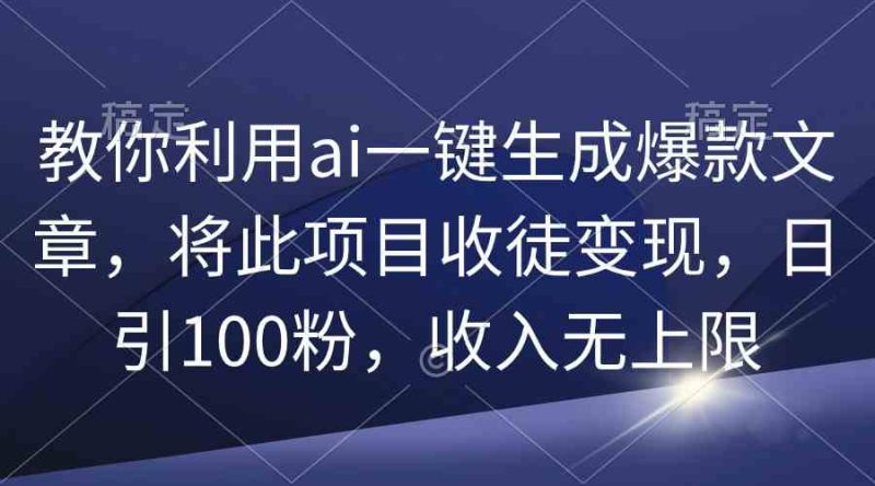 （9495期）教你利用ai一键生成爆款文章，将此项目收徒变现，日引100粉，收入无上限-副业网